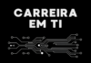 Carreira em TI: Por onde Começar e Qual a Melhor Área de TI para Iniciantes Carreira em TI: Por onde Começar e Qual a Melhor Área de TI para Iniciantes